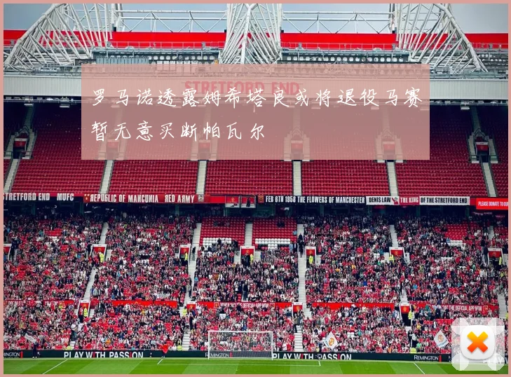 罗马诺透露姆希塔良或将退役马赛暂无意买断帕瓦尔
